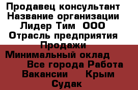 Продавец-консультант › Название организации ­ Лидер Тим, ООО › Отрасль предприятия ­ Продажи › Минимальный оклад ­ 14 000 - Все города Работа » Вакансии   . Крым,Судак